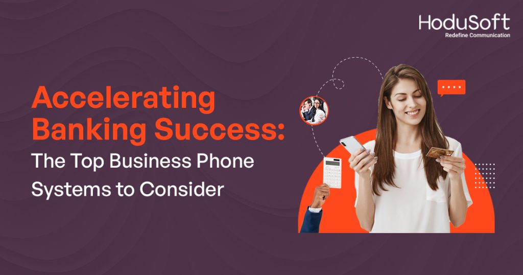 Accelerating Banking Success: The Top Business Phone Systems to Consider
